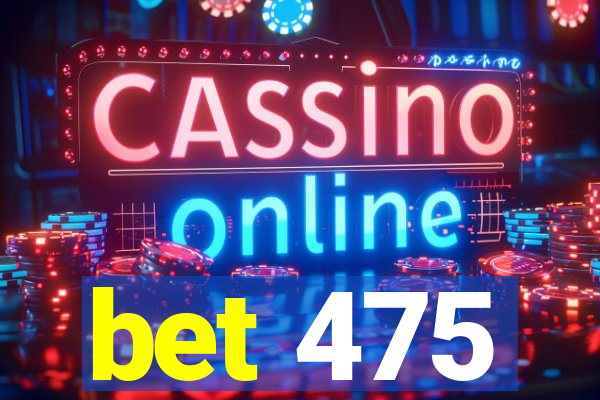 bet 475